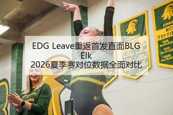 EDG Leave重返首发直面BLG Elk 2026夏季赛对位数据全面对比